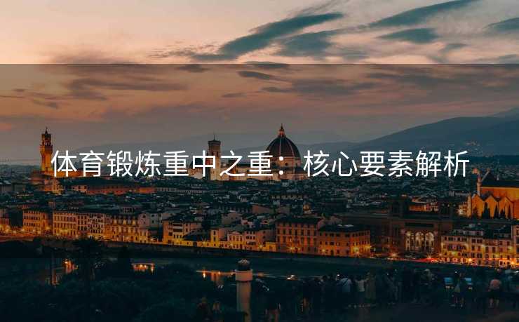 体育锻炼重中之重：核心要素解析