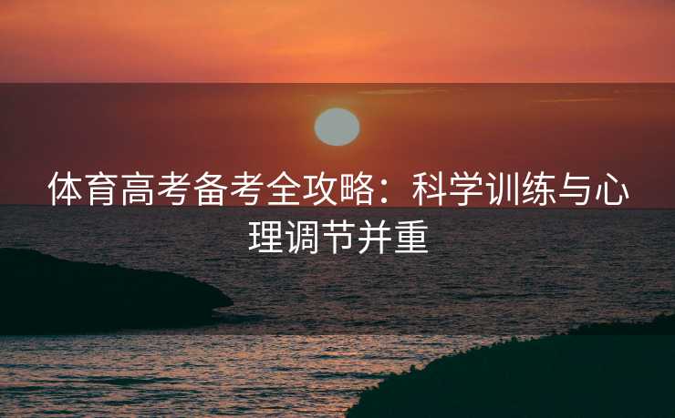体育高考备考全攻略：科学训练与心理调节并重