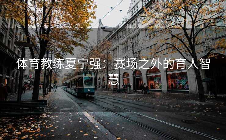 体育教练夏宁强：赛场之外的育人智慧