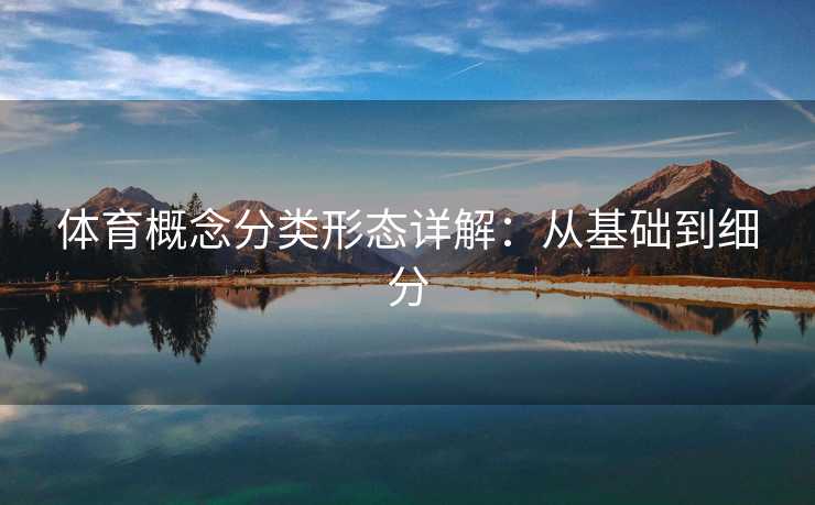 体育概念分类形态详解：从基础到细分