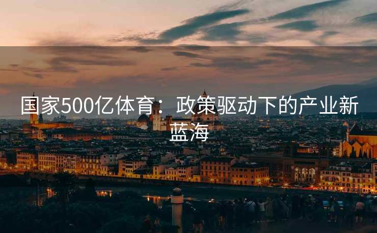 国家500亿体育：政策驱动下的产业新蓝海
