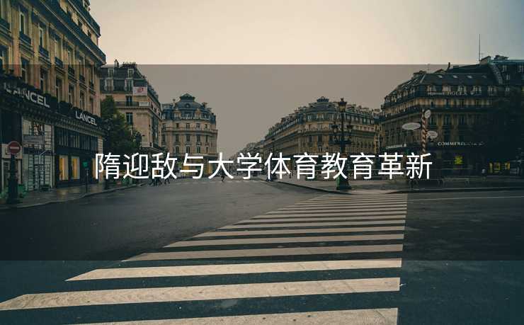隋迎敌与大学体育教育革新