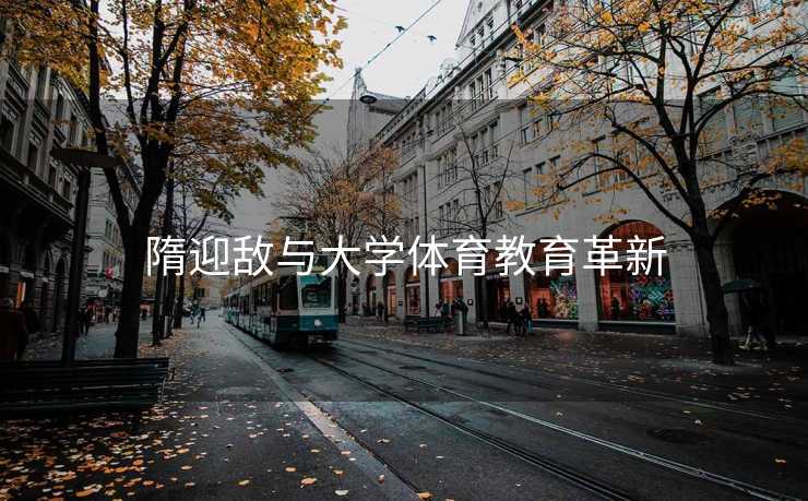 隋迎敌与大学体育教育革新