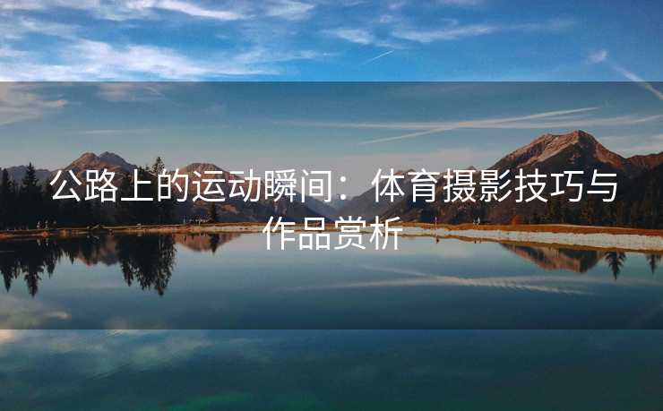 公路上的运动瞬间：体育摄影技巧与作品赏析