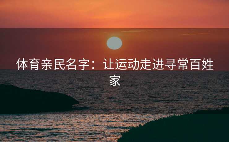 体育亲民名字：让运动走进寻常百姓家