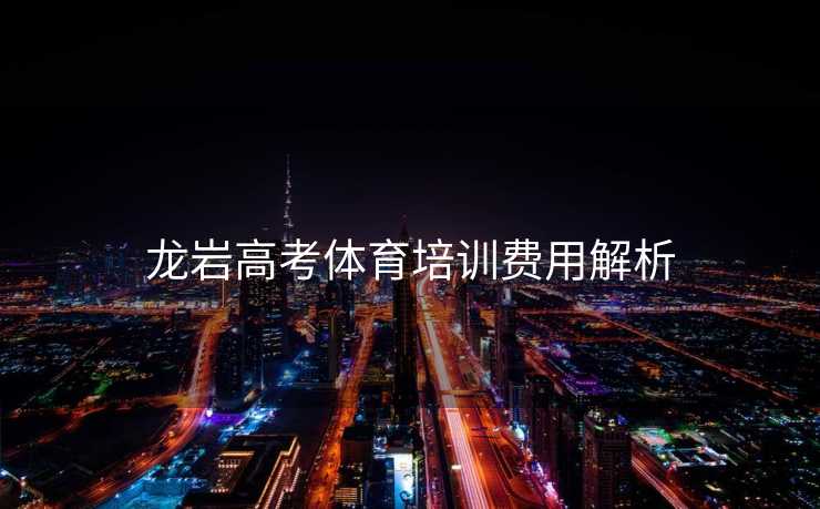 龙岩高考体育培训费用解析