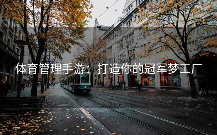 体育管理手游：打造你的冠军梦工厂