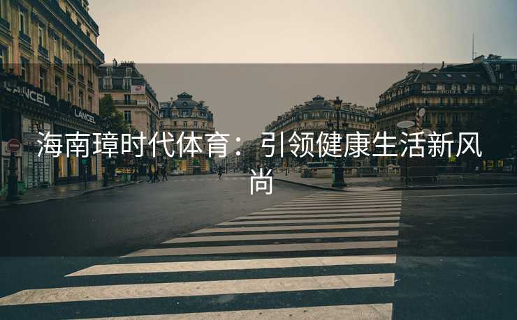 海南璋时代体育：引领健康生活新风尚