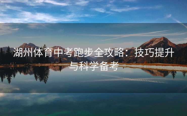 湖州体育中考跑步全攻略：技巧提升与科学备考