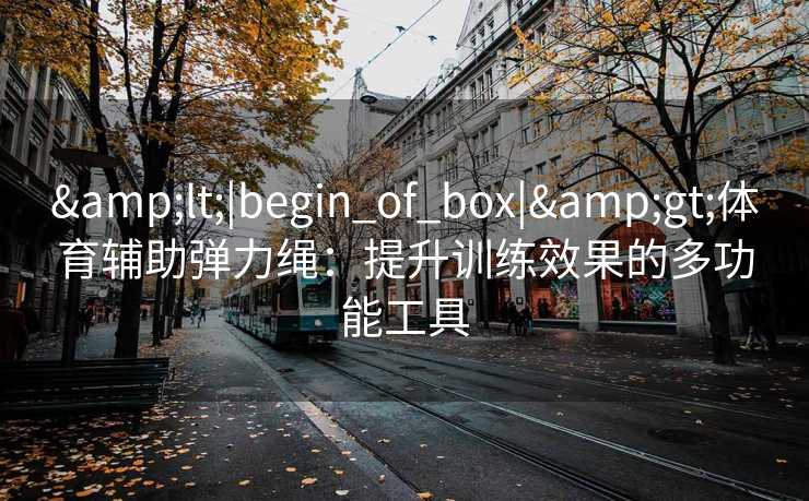 &lt;|begin_of_box|&gt;体育辅助弹力绳：提升训练效果的多功能工具