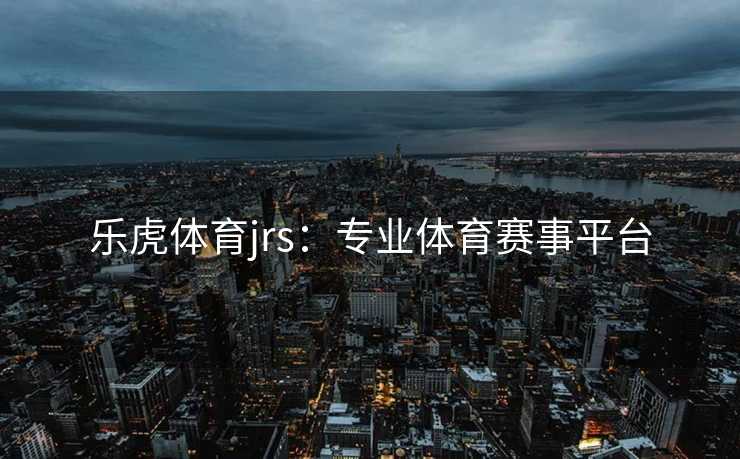 乐虎体育jrs：专业体育赛事平台