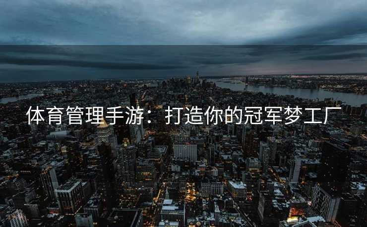 体育管理手游：打造你的冠军梦工厂