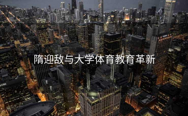 隋迎敌与大学体育教育革新