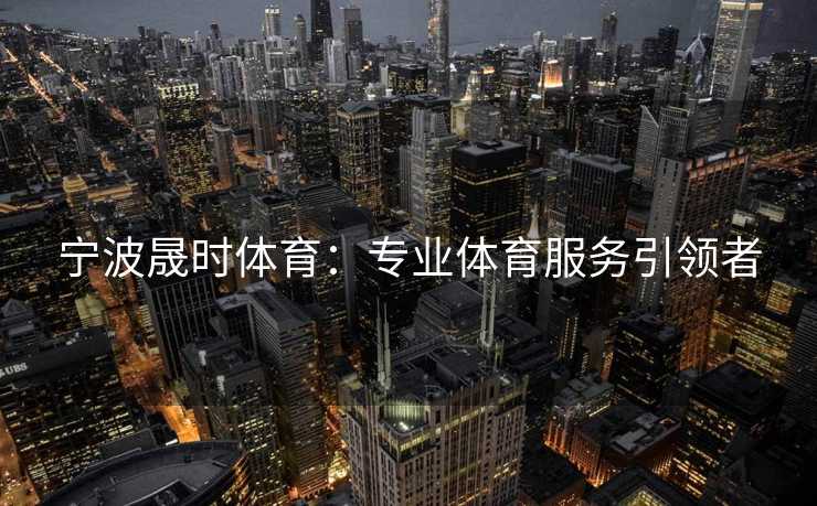 宁波晟时体育：专业体育服务引领者