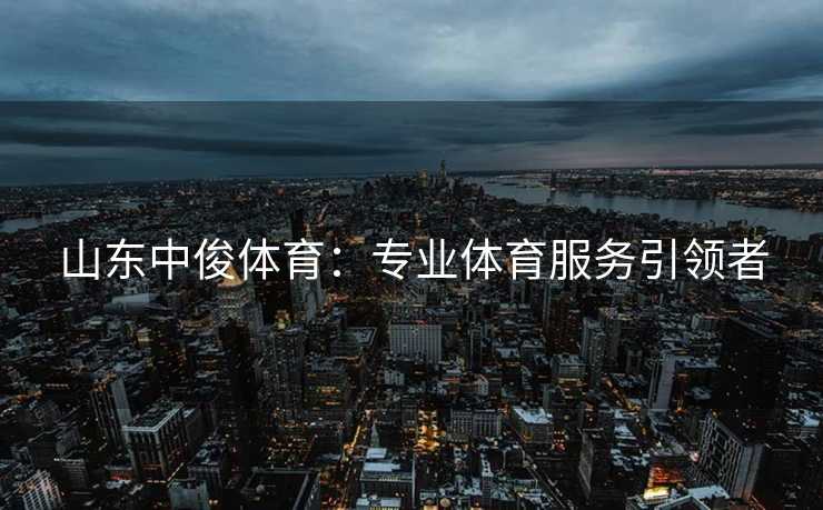 山东中俊体育：专业体育服务引领者