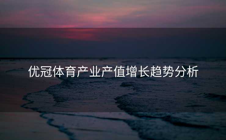 优冠体育产业产值增长趋势分析