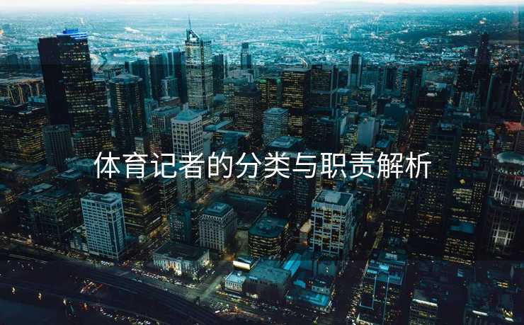 体育记者的分类与职责解析