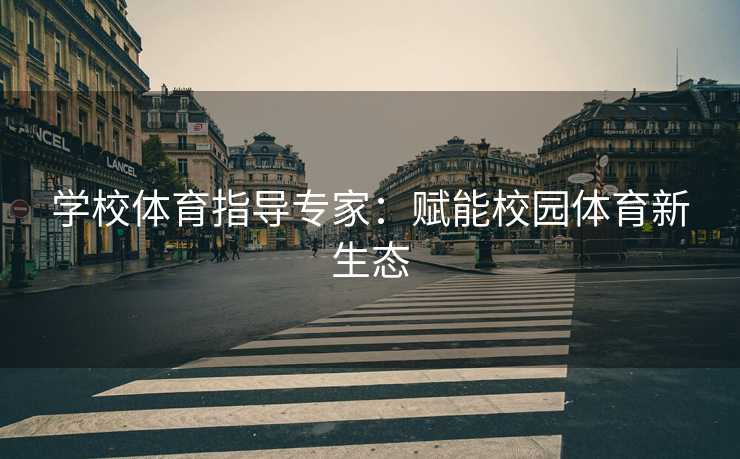 学校体育指导专家：赋能校园体育新生态