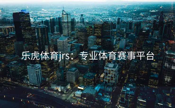 乐虎体育jrs：专业体育赛事平台