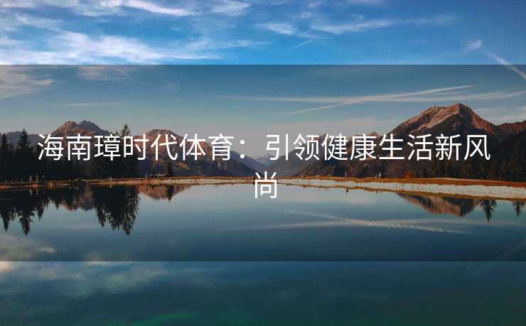 海南璋时代体育：引领健康生活新风尚