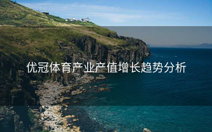 优冠体育产业产值增长趋势分析