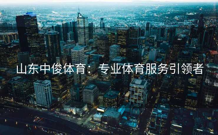 山东中俊体育：专业体育服务引领者