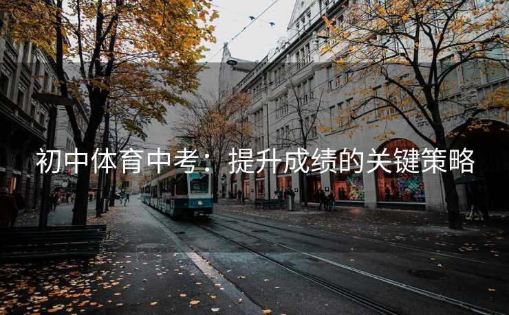 初中体育中考：提升成绩的关键策略