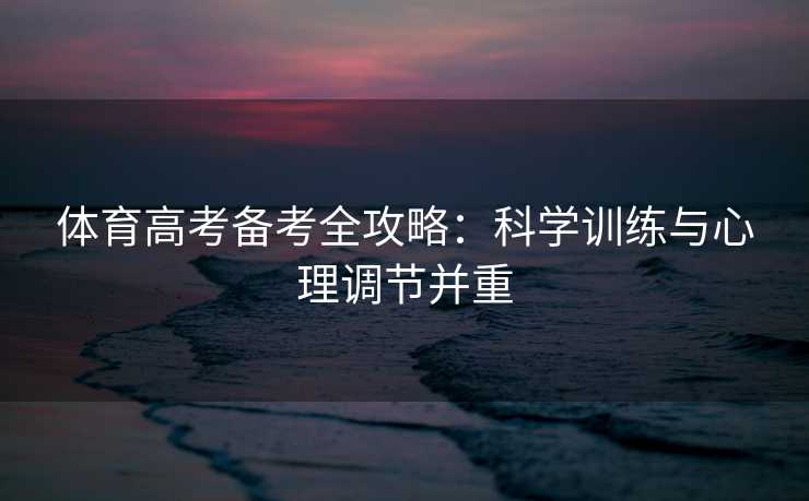 体育高考备考全攻略：科学训练与心理调节并重