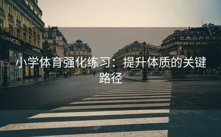 小学体育强化练习：提升体质的关键路径