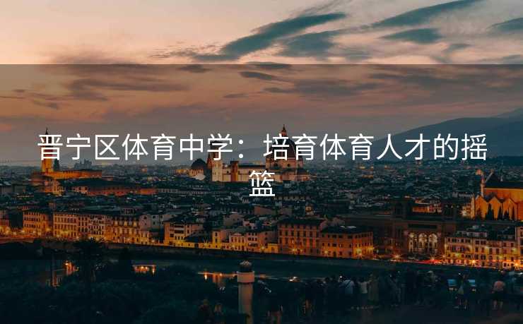 晋宁区体育中学：培育体育人才的摇篮