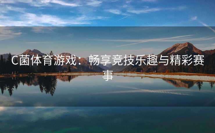 C菌体育游戏：畅享竞技乐趣与精彩赛事
