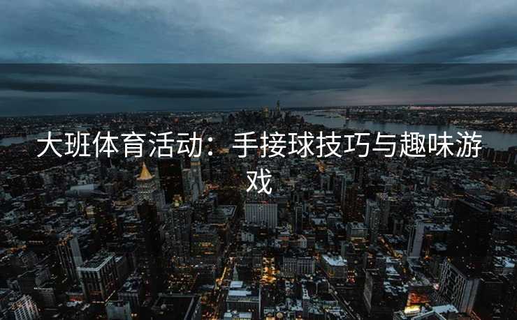 大班体育活动：手接球技巧与趣味游戏