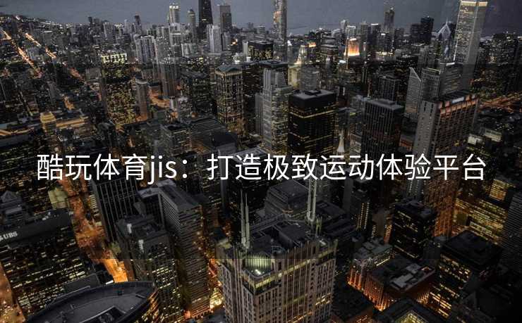 酷玩体育jis：打造极致运动体验平台