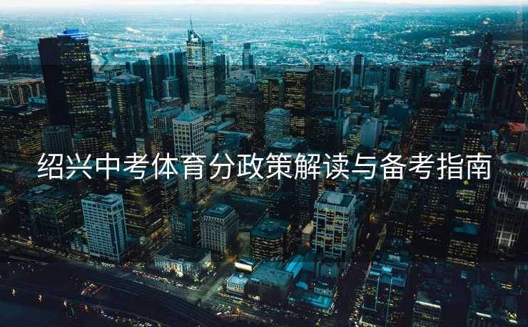 绍兴中考体育分政策解读与备考指南