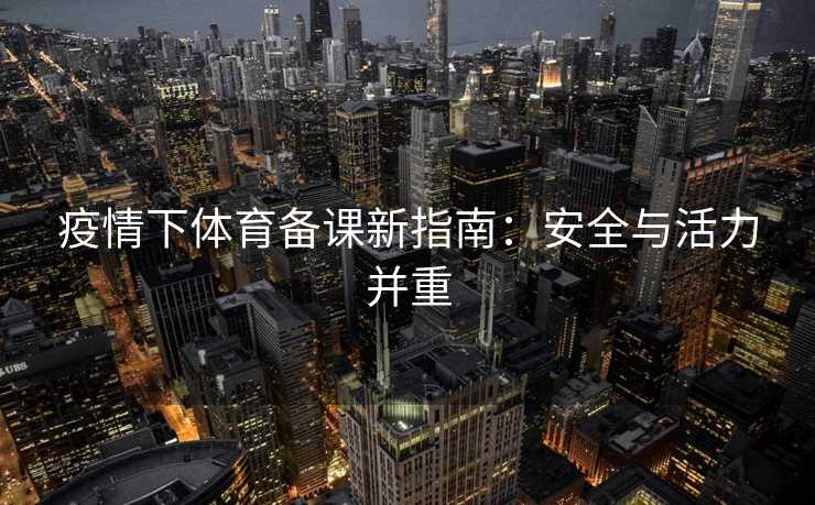 疫情下体育备课新指南：安全与活力并重