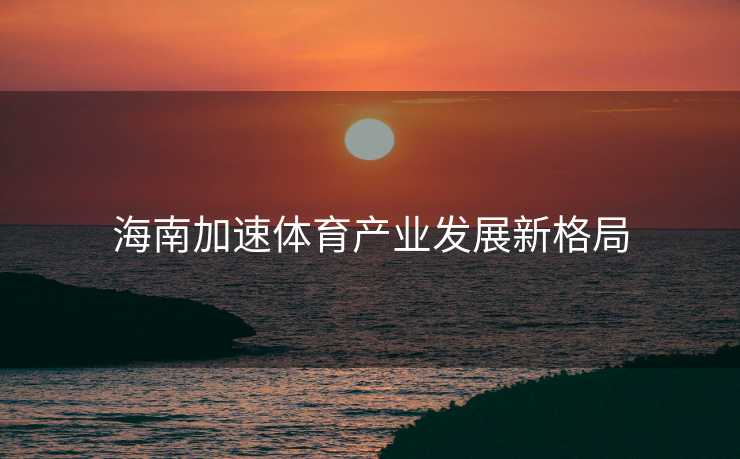 海南加速体育产业发展新格局