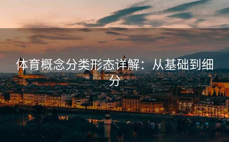 体育概念分类形态详解：从基础到细分