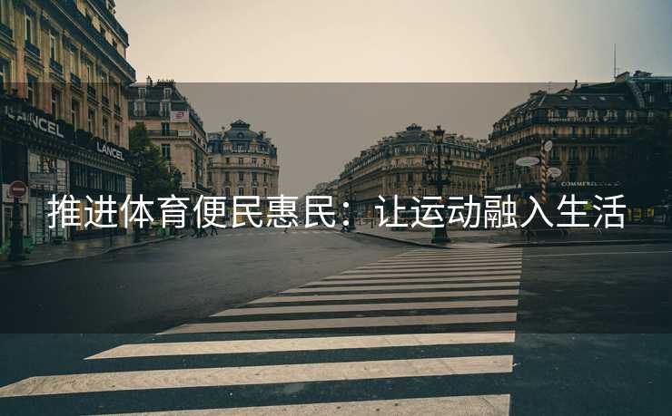推进体育便民惠民：让运动融入生活