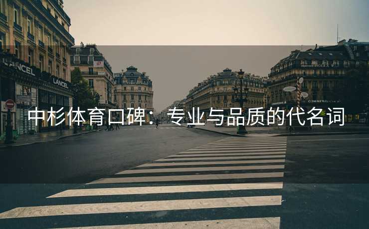中杉体育口碑：专业与品质的代名词