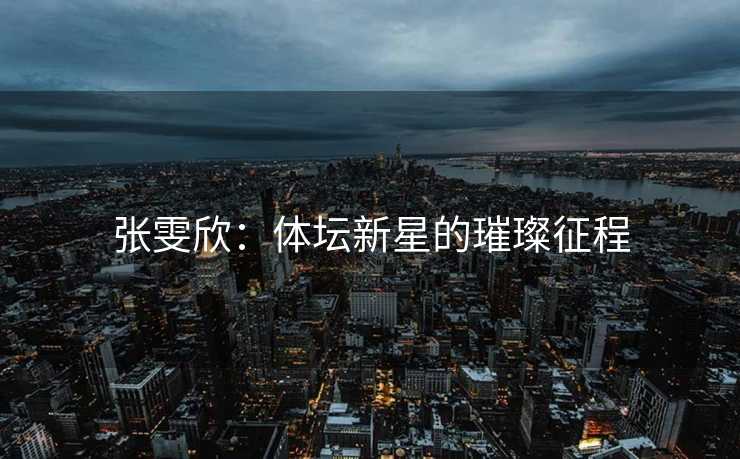 张雯欣：体坛新星的璀璨征程