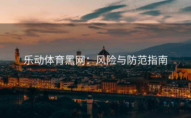 乐动体育黑网：风险与防范指南