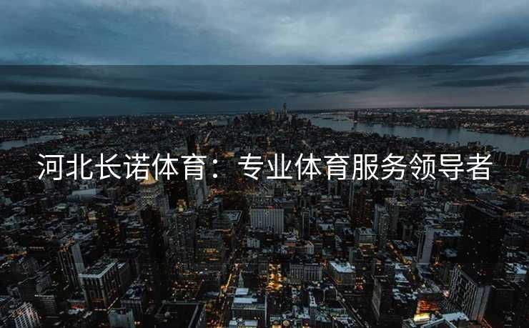 河北长诺体育：专业体育服务领导者
