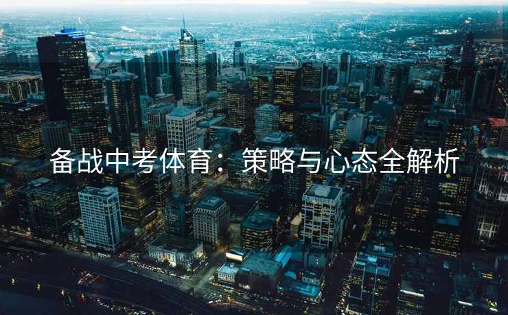 备战中考体育：策略与心态全解析