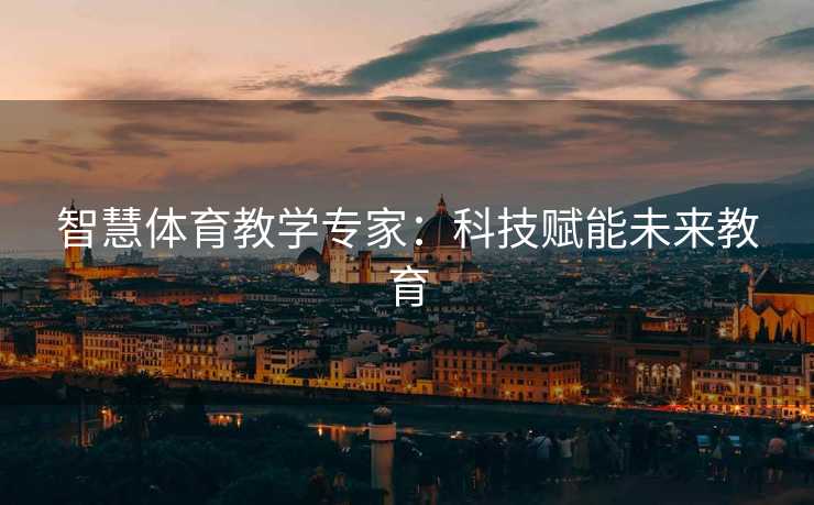 智慧体育教学专家：科技赋能未来教育