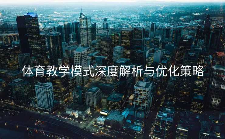 体育教学模式深度解析与优化策略