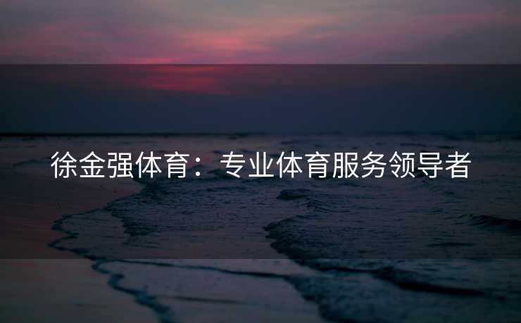 徐金强体育：专业体育服务领导者