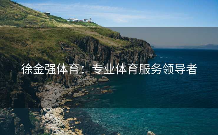 徐金强体育：专业体育服务领导者