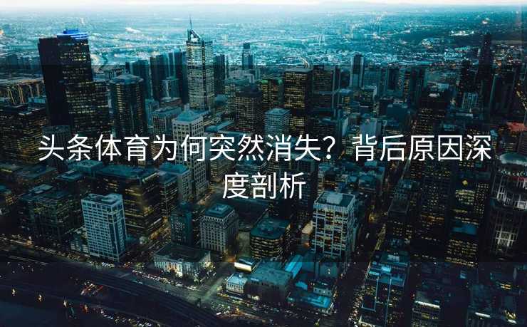 头条体育为何突然消失？背后原因深度剖析