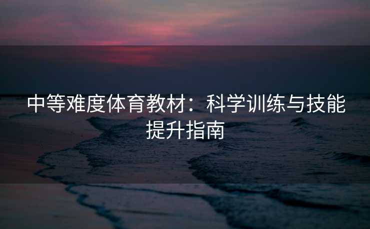 中等难度体育教材：科学训练与技能提升指南