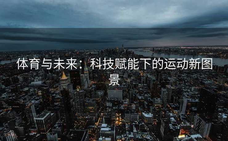 体育与未来：科技赋能下的运动新图景